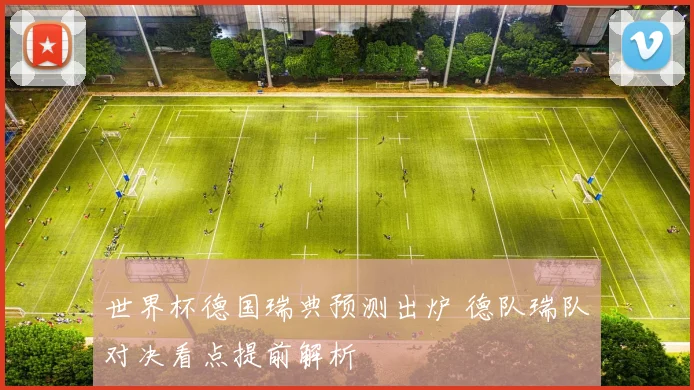 世界杯德国瑞典预测出炉 德队瑞队对决看点提前解析