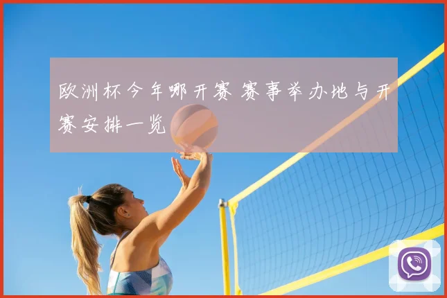 欧洲杯今年哪开赛 赛事举办地与开赛安排一览