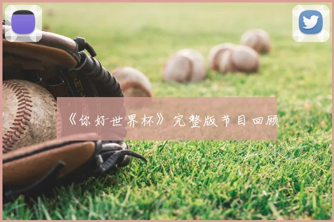 《你好世界杯》完整版节目回顾