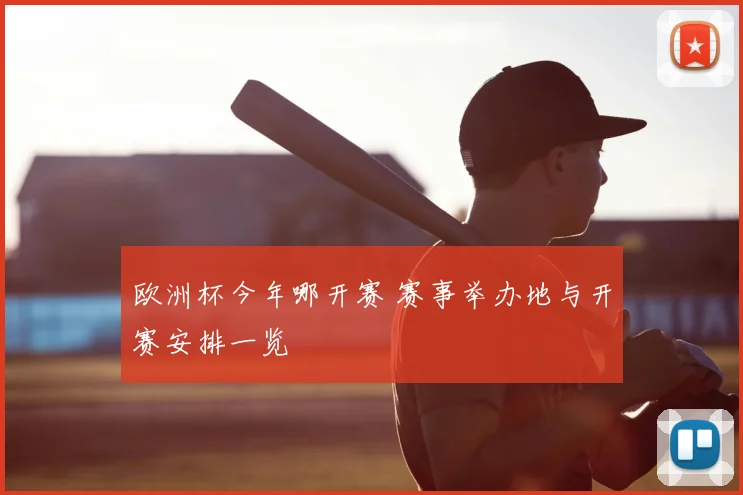 欧洲杯今年哪开赛 赛事举办地与开赛安排一览