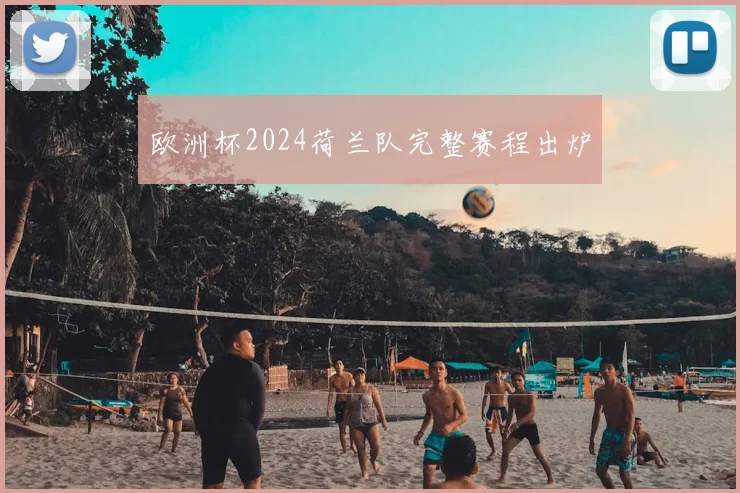 欧洲杯2024荷兰队完整赛程出炉