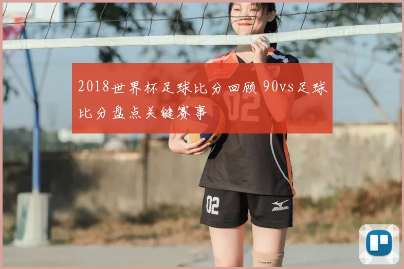 2018世界杯足球比分回顾 90vs足球比分盘点关键赛事