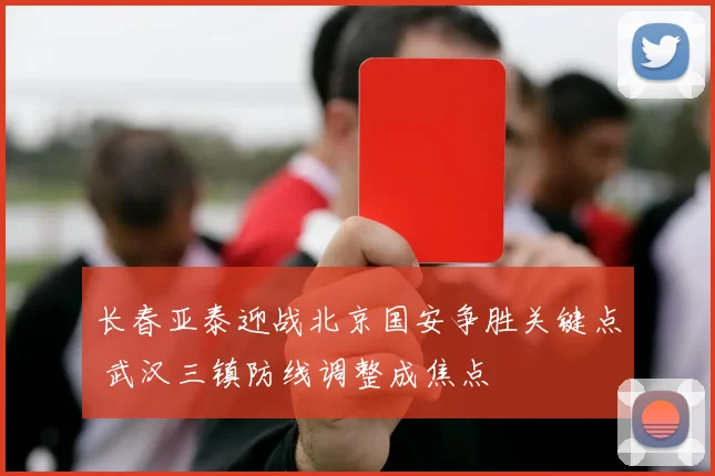长春亚泰迎战北京国安争胜关键点 武汉三镇防线调整成焦点