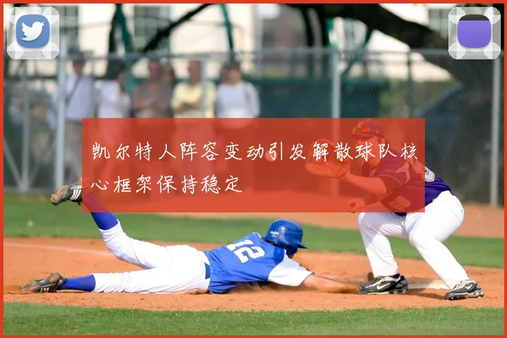 凯尔特人阵容变动引发解散球队核心框架保持稳定
