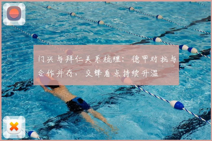 门兴与拜仁关系梳理：德甲对抗与合作并存，交锋看点持续升温