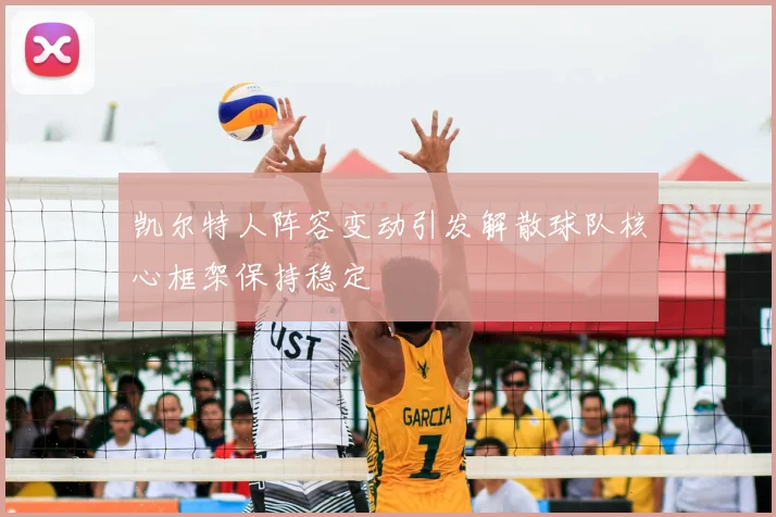 凯尔特人阵容变动引发解散球队核心框架保持稳定