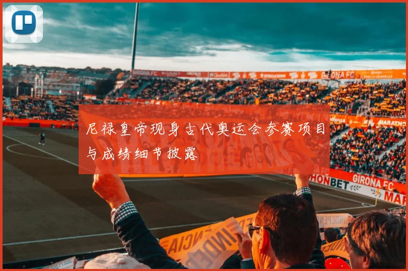 尼禄皇帝现身古代奥运会参赛项目与成绩细节披露