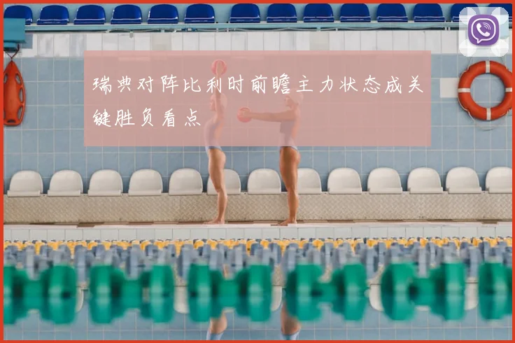 瑞典对阵比利时前瞻主力状态成关键胜负看点