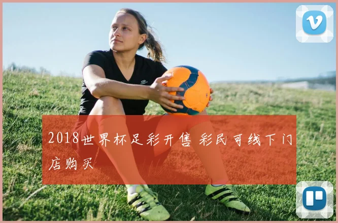 2018世界杯足彩开售 彩民可线下门店购买