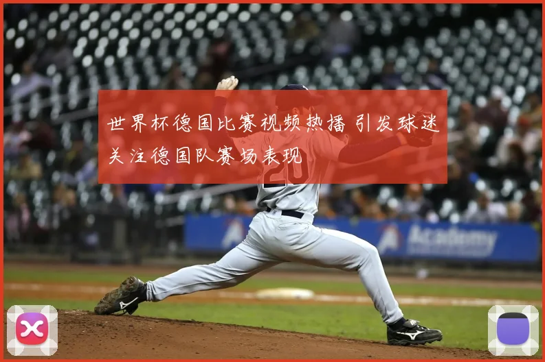 世界杯德国比赛视频热播 引发球迷关注德国队赛场表现