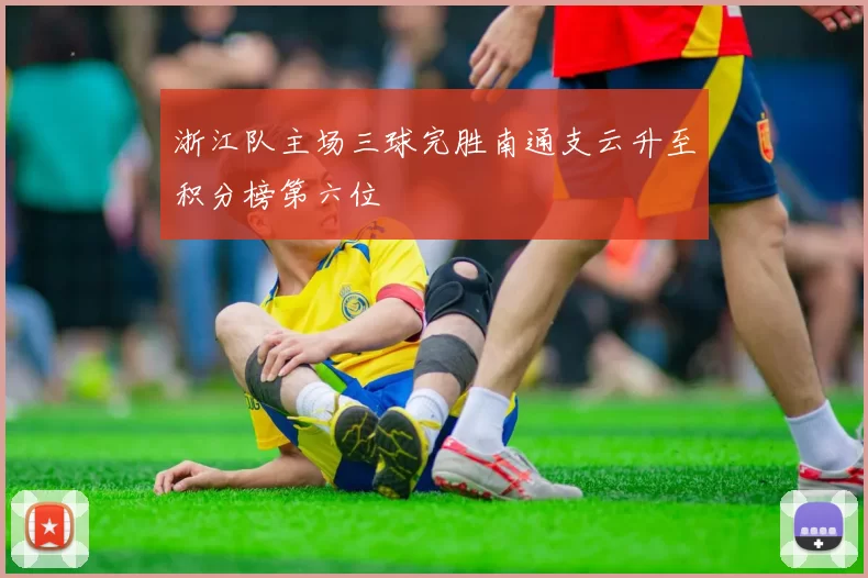 浙江队主场三球完胜南通支云升至积分榜第六位