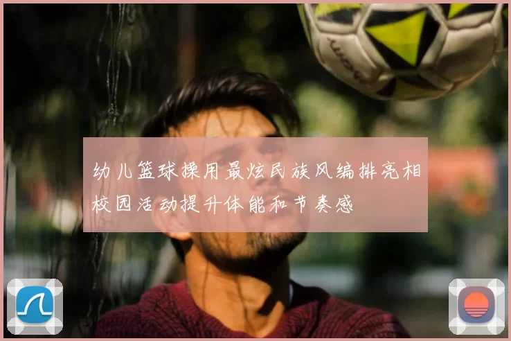 幼儿篮球操用最炫民族风编排亮相校园活动提升体能和节奏感