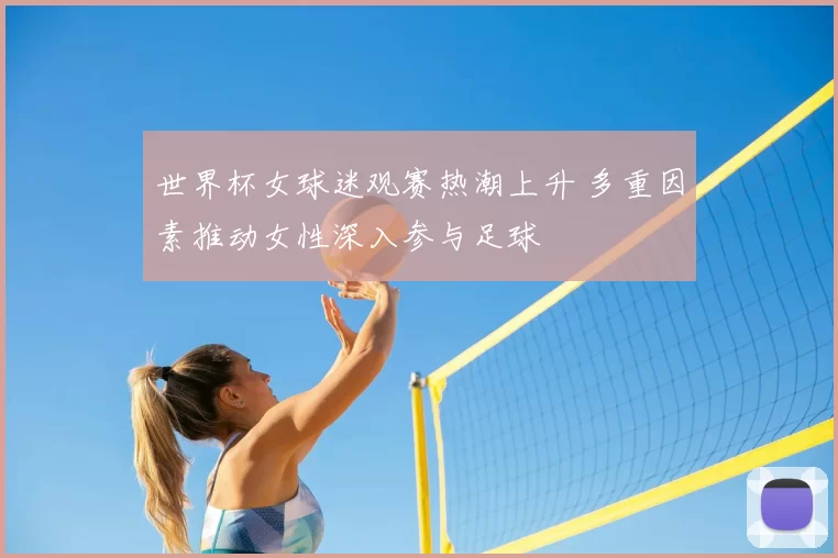 世界杯女球迷观赛热潮上升 多重因素推动女性深入参与足球