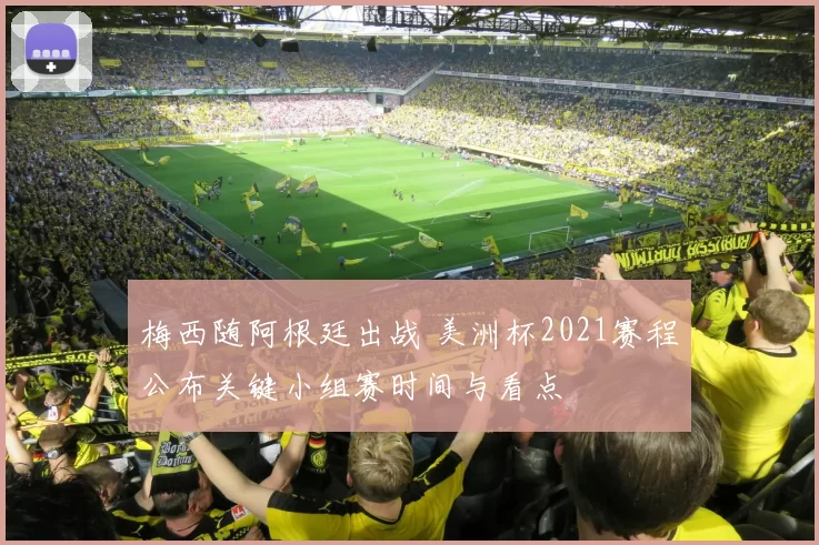 梅西随阿根廷出战 美洲杯2021赛程公布关键小组赛时间与看点