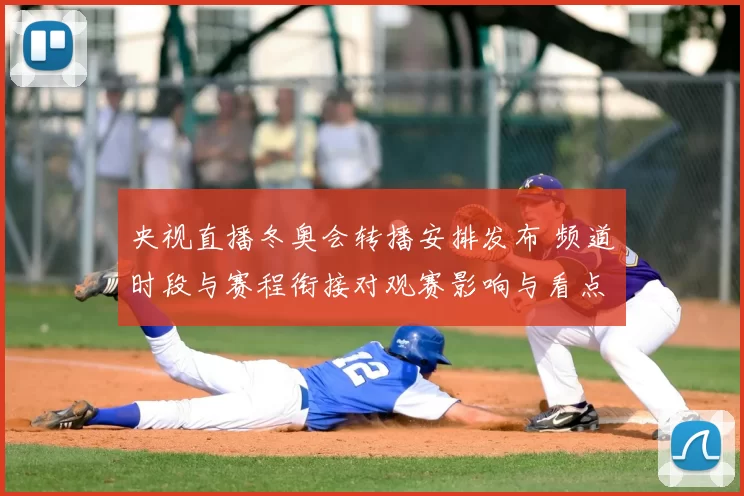 央视直播冬奥会转播安排发布 频道时段与赛程衔接对观赛影响与看点