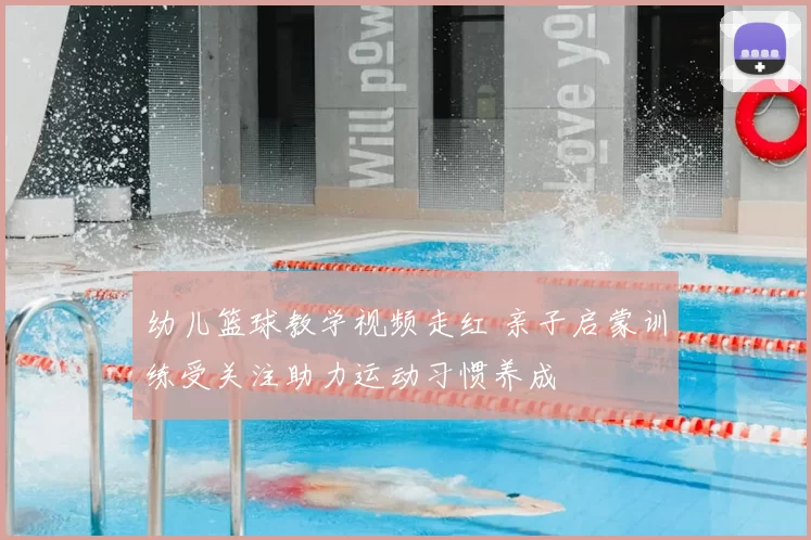 幼儿篮球教学视频走红 亲子启蒙训练受关注助力运动习惯养成