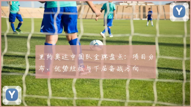 里约奥运中国队金牌盘点：项目分布、优势短板与下届备战方向