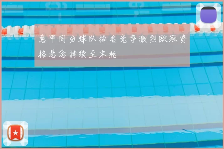 意甲同分球队排名竞争激烈欧冠资格悬念持续至末轮