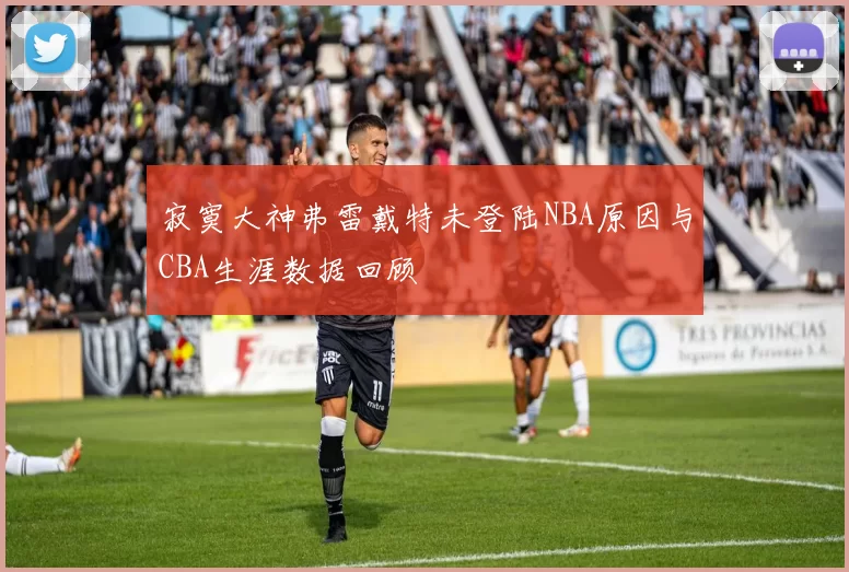 寂寞大神弗雷戴特未登陆NBA原因与CBA生涯数据回顾