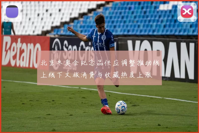 北京冬奥会纪念品供应调整推动线上线下文旅消费与收藏热度上涨