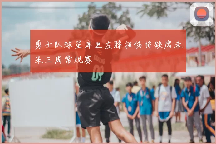 勇士队球星库里左膝扭伤将缺席未来三周常规赛