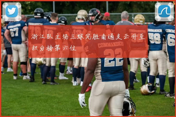 浙江队主场三球完胜南通支云升至积分榜第六位