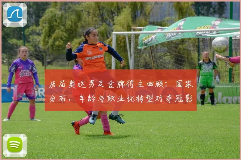 历届奥运男足金牌得主回顾：国家分布、年龄与职业化转型对夺冠影响