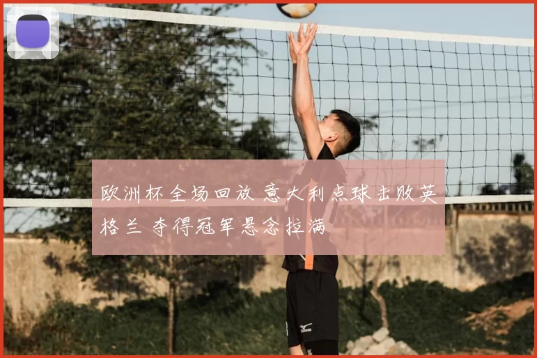 欧洲杯全场回放 意大利点球击败英格兰 夺得冠军悬念拉满