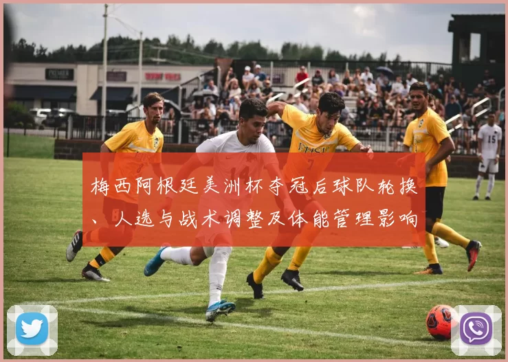 梅西阿根廷美洲杯夺冠后球队轮换、人选与战术调整及体能管理影响