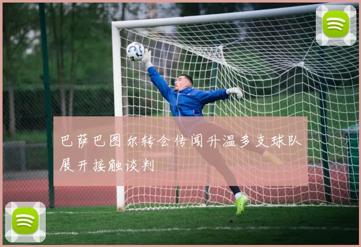 巴萨巴图尔转会传闻升温多支球队展开接触谈判