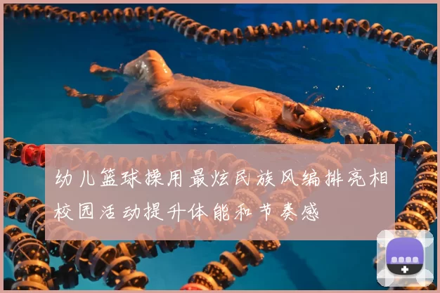 幼儿篮球操用最炫民族风编排亮相校园活动提升体能和节奏感