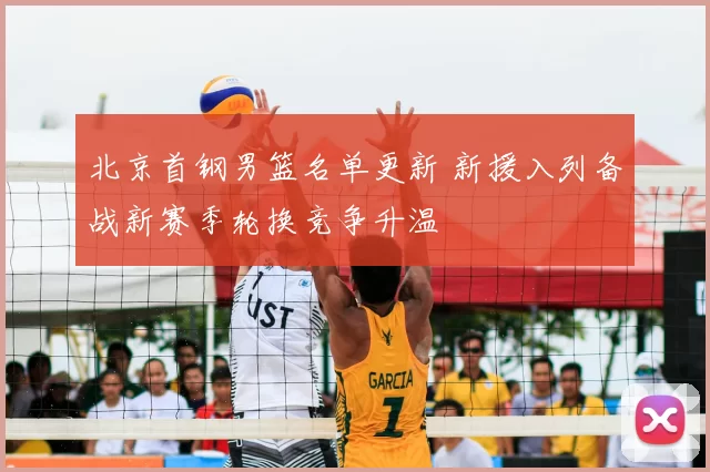 北京首钢男篮名单更新 新援入列备战新赛季轮换竞争升温