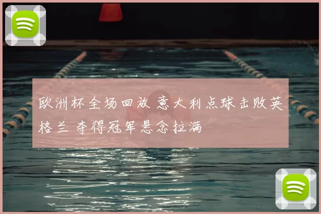 欧洲杯全场回放 意大利点球击败英格兰 夺得冠军悬念拉满