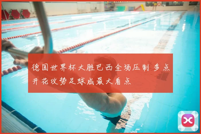 德国世界杯大胜巴西全场压制 多点开花攻势足球成最大看点