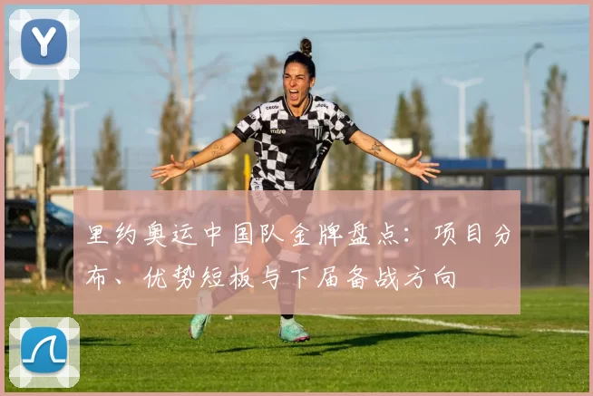 里约奥运中国队金牌盘点：项目分布、优势短板与下届备战方向