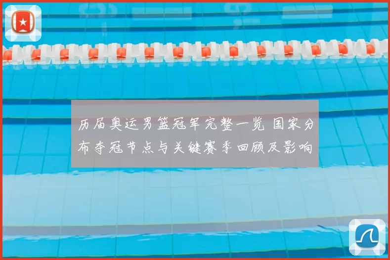 历届奥运男篮冠军完整一览 国家分布夺冠节点与关键赛季回顾及影响
