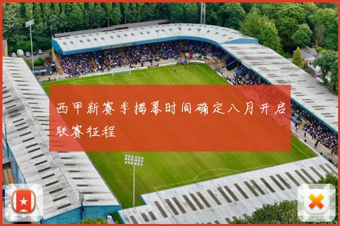 西甲新赛季揭幕时间确定八月开启联赛征程