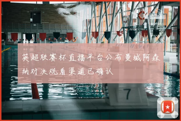 英超联赛杯直播平台公布曼城阿森纳对决观看渠道已确认
